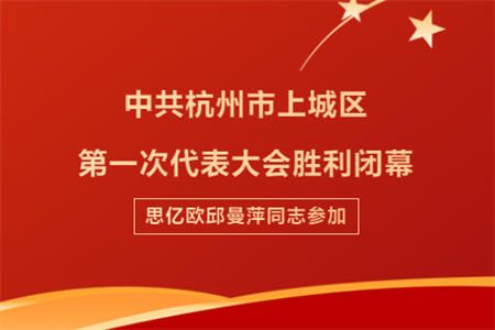 中共杭州市上城区第一次代表大会凯发K8国际官网入口,凯发k8国际官网登录,凯发平台k8闭幕，凯发K8国际官网入口,凯发k8国际官网登录,凯发平台k8邱曼萍同志参加