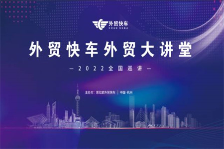 外贸快车外贸大讲堂2022全国巡讲即将开启 | 火热报名中，速来预约！